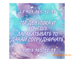 МИЛЫЕ ДЕВУШКИ, ХОТИТЕ ЗАРАБОТАТЬ ТО ДАВАЙТЕ СОТРУДНИЧАТЬ!